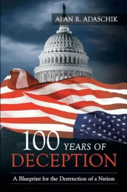 100 Years of Deception: A Blueprint for the Destruction of a Nation by Alan R. Adaschik