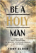 Be a Holy Man: Twenty-one daily devotions to inspire a lifelong pursuit of holiness by Elder, Tony