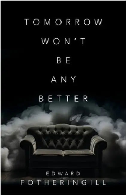 Tomorrow Won't Be Any Better by Fotheringill, Edward