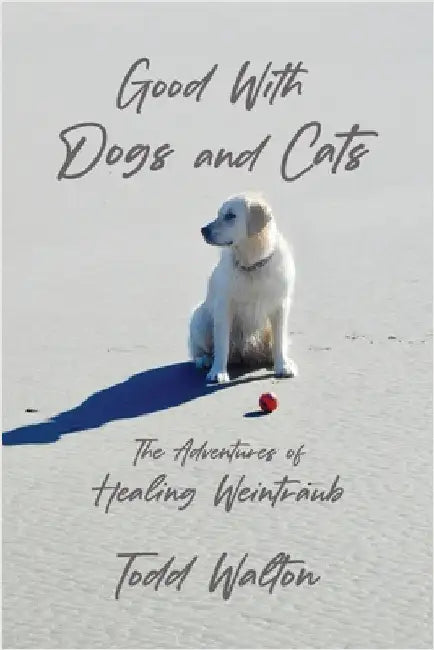 Good With Dogs and Cats: The Adventures of Healing Weintraub by Walton, Todd