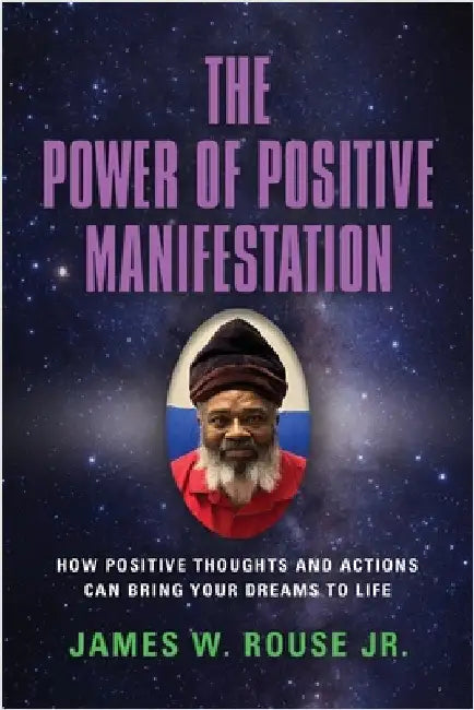The Power of Positive Manifestation: How Positive Thoughts and Actions Can Bring Your Dreams to Life by Rouse, James W., Jr.