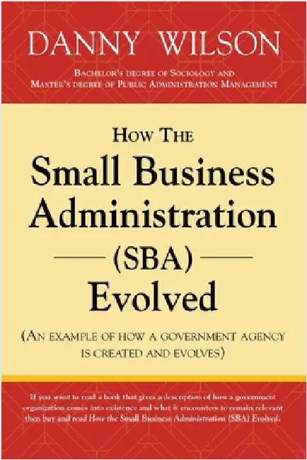 How the Small Business Administration (SBA) Evolved (An example of how a government agency is created and evolves) by Wilson, Danny