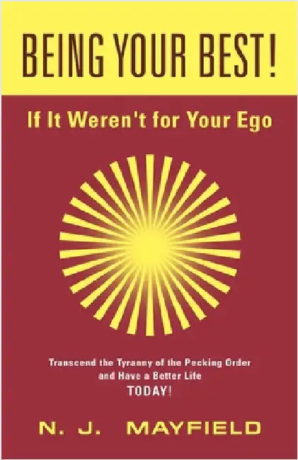 BEING YOUR BEST! If It Weren't for Your Ego: Transcend the Tyranny of the Pecking Order and Have a Better Life Today! by Mayfield, N. J.