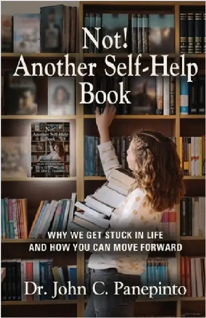 Not! Another Self-Help Book: Why We Get Stuck in Life and How You Can Move Forward by Panepinto, John C.