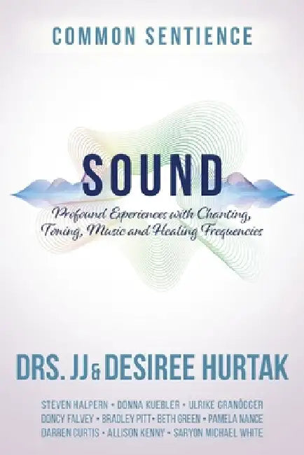 Sound: Profound Experiences with Chanting, Toning, Music, and Healing Frequencies by Hurtak, J. J.