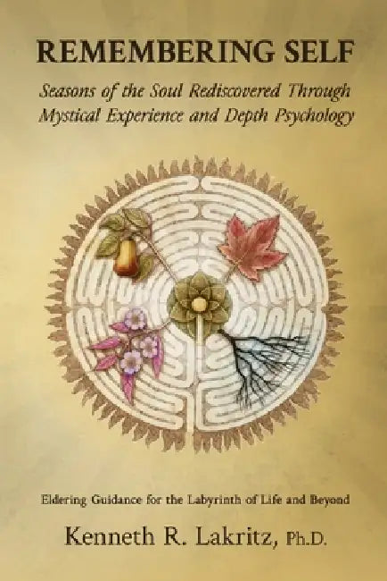 Remembering Self: Seasons of the Soul Rediscovered Through Mystical Experience and Depth Psychology by Kenneth Lakritz