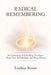 Radical Remembering: An Unlearning of Everything You Know About God, Relationships, and Being Human by Lindsay Reiner