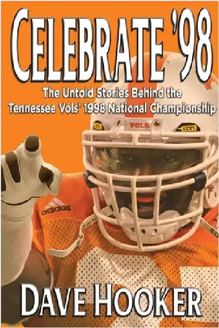 Celebrate '98: The Untold Stories Behind the Tennessee Football Vols' 1998 National Championship by Hooker, Dave