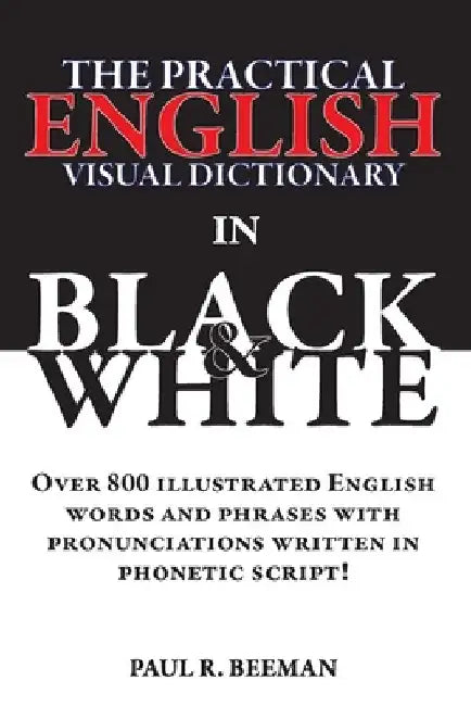 The Practical English Visual Dictionary in Black and White: Easy English Words and Phrases Illustrated with Pronunciation Written in Phonetic Script by Paul R. Beeman