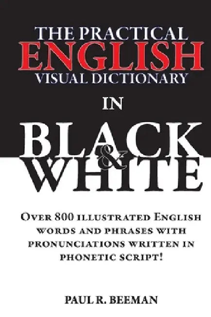 The Practical English Visual Dictionary in Black and White: Easy English Words and Phrases Illustrated with Pronunciation Written in Phonetic Script by Paul R. Beeman