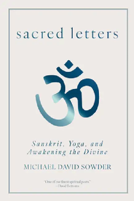 Sacred Letters: Sanskrit, Yoga, and Awakening the Divine by Michael David Sowder