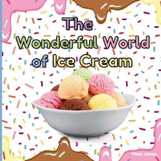 The Wonderful World of Ice Cream: Interesting Facts About Ice Cream by Mimi Jones