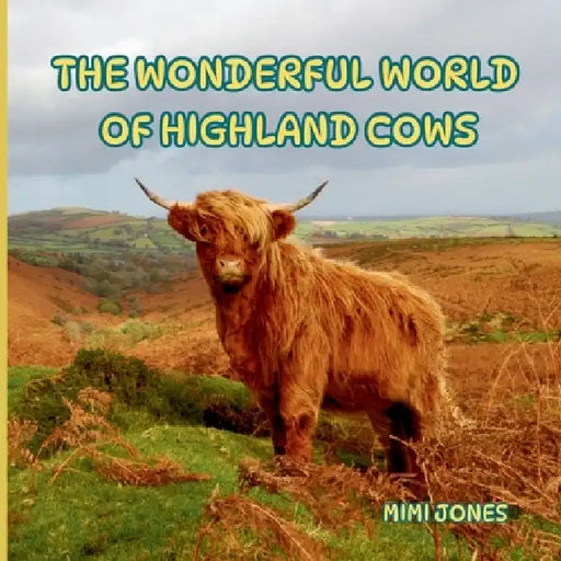 The Wonderful World of Highland Cows: Interesting Facts About Highland Cows by Mimi Jones