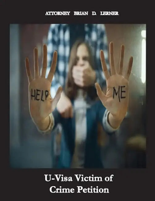 U Visa Victim for Crime Petition: How People Without Legal Status Can Get The U Visa If They Are Victims of Crime by Brian D. Lerner