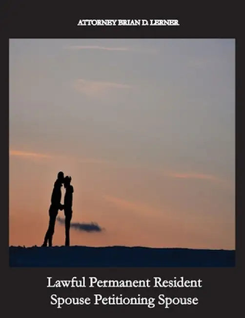 Lawful Permanent Resident Spouse Petitioning Spouse: Getting the Green Card by Marrying a Green Card Holder by Brian D. Lerner