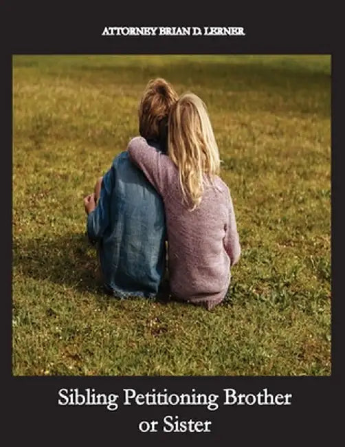 Sibling Petitioning Brother or Sister: Petitioning your Brother or Sister if you are a U.S. Citizen to become a Lawful Permanent Resident by Brian D. Lerner