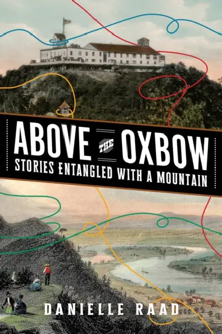 Above the Oxbow: Stories Entangled with a Mountain by Danielle R. Raad