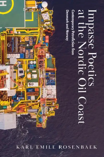 Impasse Poetics at the Nordic Oil Coast: Contemporary Petrofiction from Denmark and Norway by Karl Emil Rosenbaek Reetz