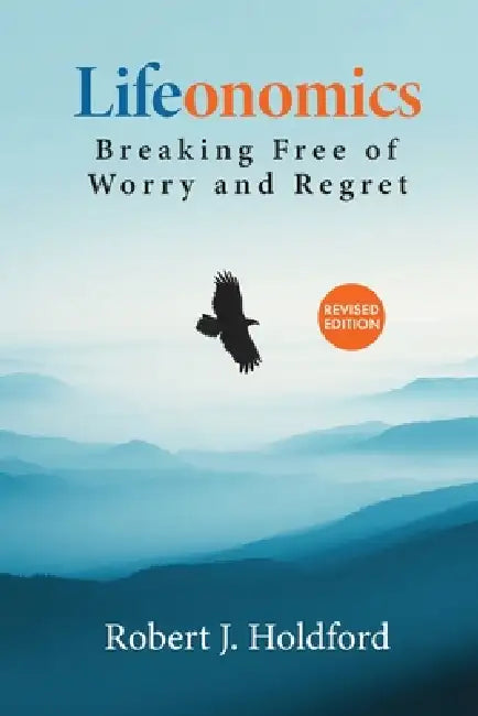 Lifeonomics: Breaking Free of Worry and Regret by Robert J. Holdford