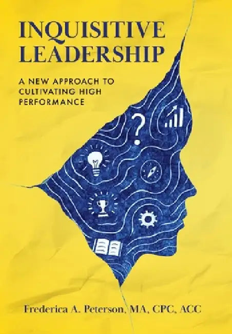 Inquisitive Leadership: A New Approach to Cultivating High Performance by Frederica a. Peterson