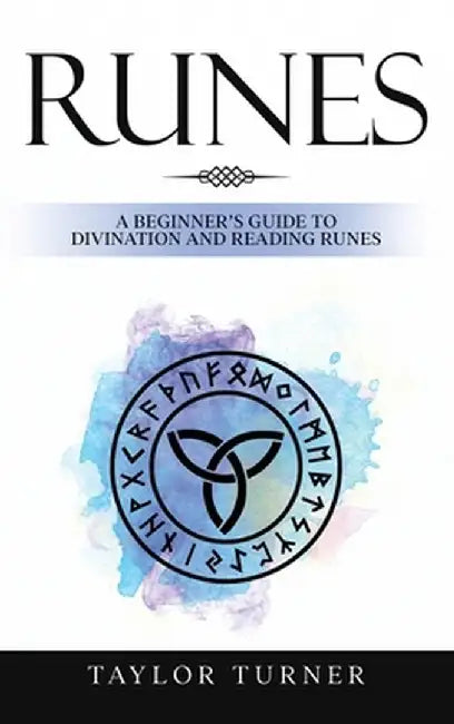 Runes: A Beginner's Guide to Divination and Reading Runes by Taylor Turner