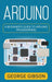 Arduino: A Beginner's Guide to Arduino Programming by George Gibson