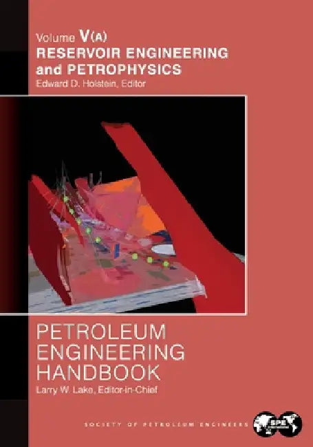 Petroleum Engineering Handbook Volume V - Part A: Reservoir Engineering and Petrophysics by Larry Lake