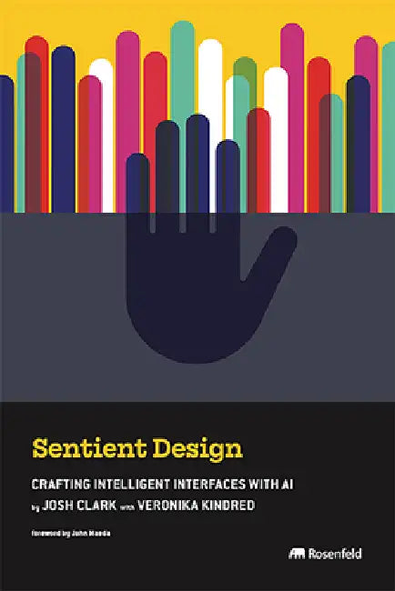 Sentient Design: Crafting Intelligent Interfaces with AI by Josh Clark, Veronika Kindred, John Maeda