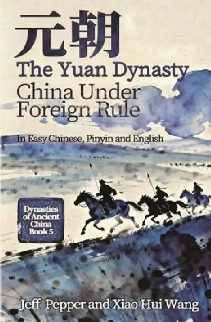 The Yuan Dynasty: China Under Foreign Rule by Jeff Pepper, Xiao Hui Wang