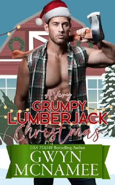 A Very Grumpy Lumberjack Christmas: A Smalltown Grumpy Sunshine Second Chance Forced Proximity Holiday Romance by Gwyn McNamee