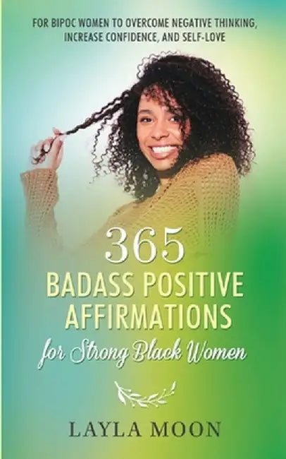 365 Badass Positive Affirmations for Strong Black Women: For BIPOC Women to Overcome Negative Thinking, Increase Confidence, and Self-Love by Layla Moon