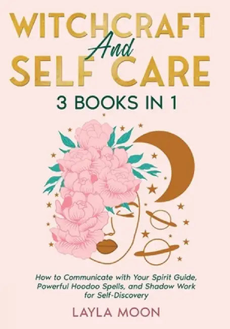 Witchcraft and Self Care: 3 Books in 1 - How to Communicate with Your Spirit Guide, Powerful Hoodoo Spells, and Shadow Work for Self-Discovery by Layla Moon