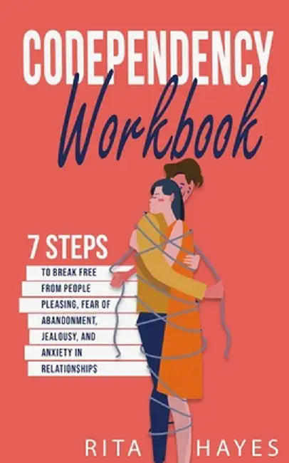 Codependency Workbook: 7 Steps to Break Free from People Pleasing, Fear of Abandonment, Jealousy, and Anxiety in Relationships by Rita Hayes