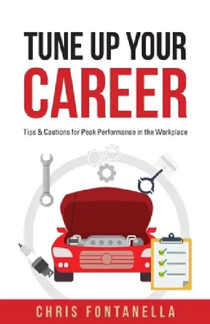 Tune Up Your Career: Tips & Cautions for Peak Performance in the Workplace by Chris Fontanella