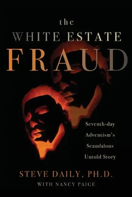The White Estate Fraud: Seventh-day Adventism's Scandelous Untold Story by Steve Daily
