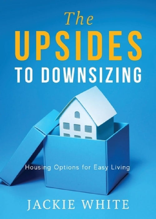 The Upsides to Downsizing: Housing Options for Easy Living by Jackie White