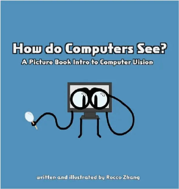 How do Computers See? A Picture Book Intro to Computer Vision by Zhang, Rocco