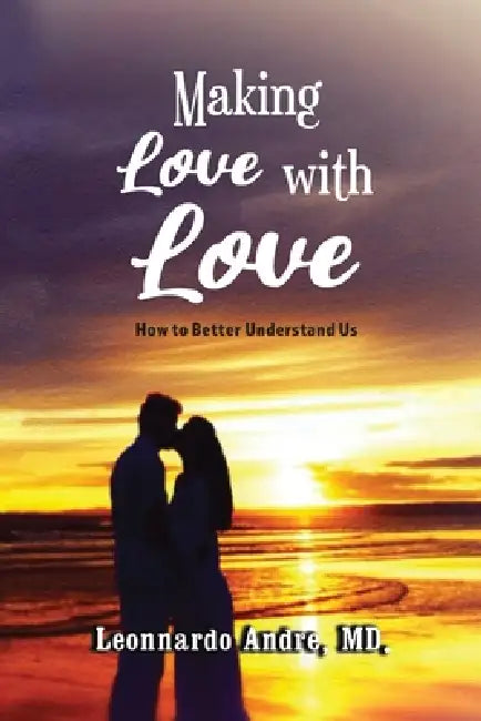 Making Love with Love: How to Better Understand Us by MD Leonnardo Andre