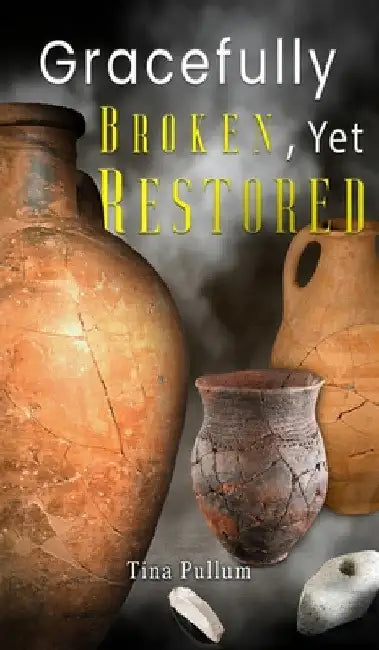 Gracefully Broken, Yet Restored by Tina Pullum