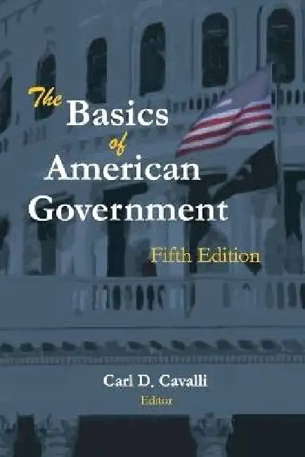 The Basics of American Government: Fifth Edition by Carl Cavalli