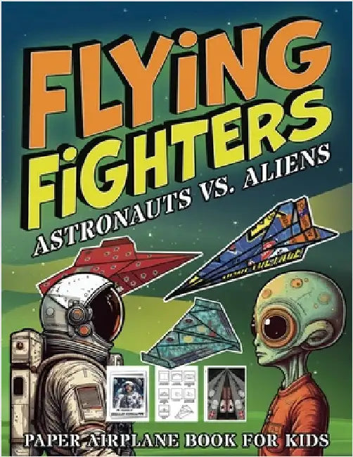 Flying Fighters Astronauts VS. Aliens: Paper Airplane Book For Kids by Squid, Albert B.