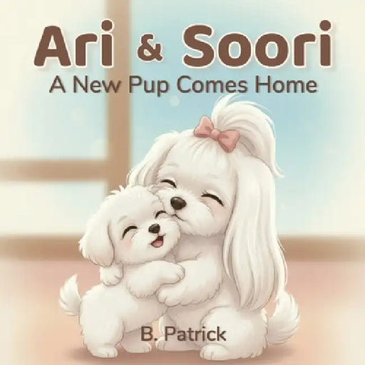 Ari & Soori: A New Pup Comes Home by B. Patrick
