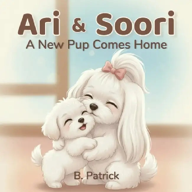 Ari & Soori: A New Pup Comes Home by B. Patrick