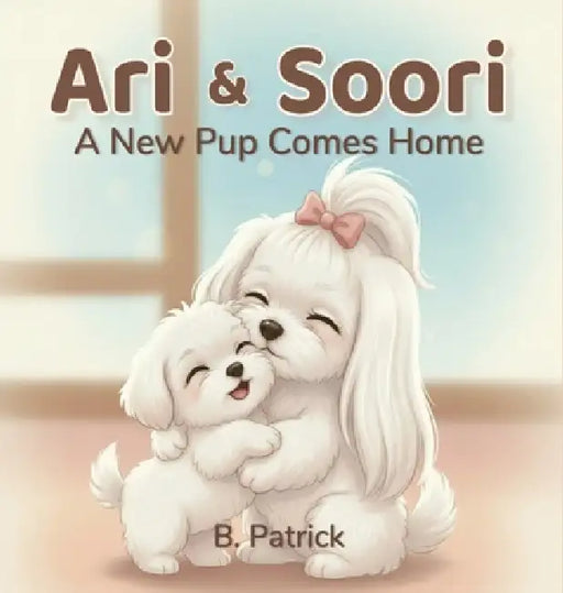 Ari & Soori: A New Pup Comes Home by B. Patrick