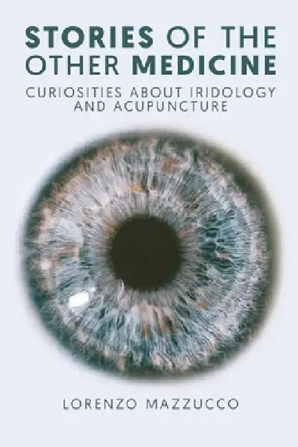 Stories of the Other Medicine: Curiosities About Iridology and Acupuncture by Lorenzo Mazzucco