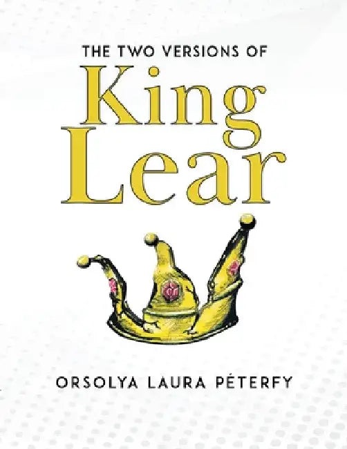 The Two Versions of King Lear by Orsolya Laura Péterfy