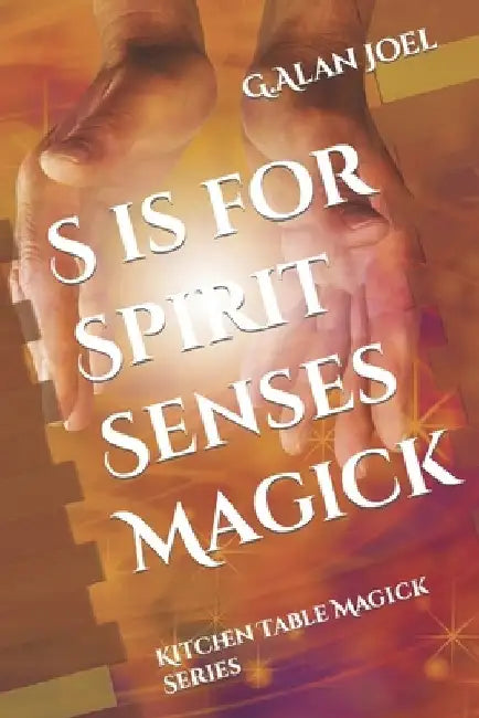 S is for Spirit Senses Magick: Kitchen Table Magick Series by G. Alan Joel