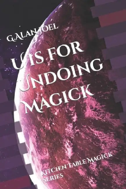 U is for Undoing Magick: Kitchen Table Magick Series by G. Alan Joel