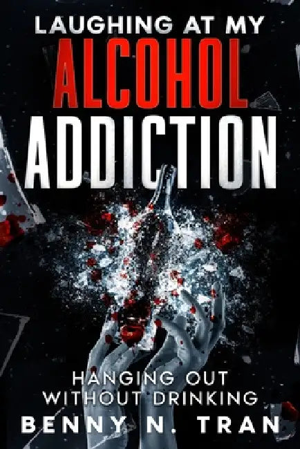 Laughing at My Alcohol Addiction: Hanging Out Without Drinking by Benny N. Tran