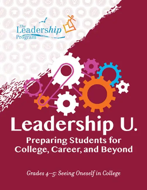 Leadership U: Preparing Students for College, Career, and Beyond Grades 4-5: Seeing Oneself in College by The Leadership Program
